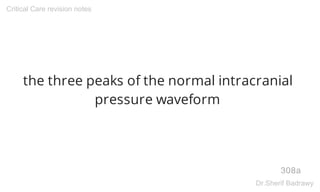 the three peaks of the normal intracranial
pressure waveform
308a
Critical Care revision notes
Dr.Sherif Badrawy
 