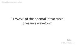 P1 WAVE of the normal intracranial
pressure waveform
309a
Critical Care revision notes
Dr.Sherif Badrawy
 