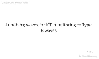 Lundberg waves for ICP monitoring ➜ Type
B waves
312a
Critical Care revision notes
Dr.Sherif Badrawy
 