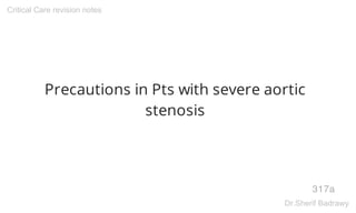 Precautions in Pts with severe aortic
stenosis
317a
Critical Care revision notes
Dr.Sherif Badrawy
 