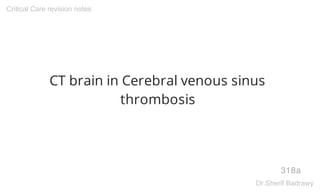 CT brain in Cerebral venous sinus
thrombosis
318a
Critical Care revision notes
Dr.Sherif Badrawy
 