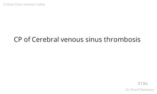 CP of Cerebral venous sinus thrombosis
319a
Critical Care revision notes
Dr.Sherif Badrawy
 