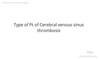 Type of Pt of Cerebral venous sinus
thrombosis
320a
Critical Care revision notes
Dr.Sherif Badrawy
 