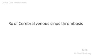 Rx of Cerebral venous sinus thrombosis
321a
Critical Care revision notes
Dr.Sherif Badrawy
 