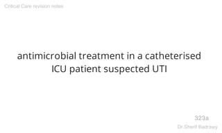 antimicrobial treatment in a catheterised
ICU patient suspected UTI
323a
Critical Care revision notes
Dr.Sherif Badrawy
 