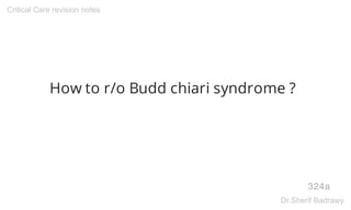 How to r/o Budd chiari syndrome ?
324a
Critical Care revision notes
Dr.Sherif Badrawy
 