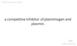 a competitive inhibitor of plasminogen and
plasmin.
32b
Critical Care revision notes
Dr.Sherif Badrawy
 