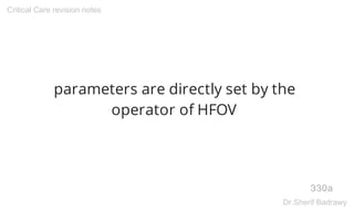 parameters are directly set by the
operator of HFOV
330a
Critical Care revision notes
Dr.Sherif Badrawy
 