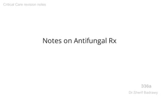Notes on Antifungal Rx
336a
Critical Care revision notes
Dr.Sherif Badrawy
 