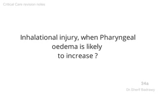 Inhalational injury, when Pharyngeal
oedema is likely
to increase ?
34a
Critical Care revision notes
Dr.Sherif Badrawy
 