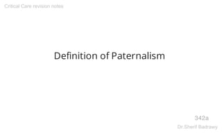 Definition of Paternalism
342a
Critical Care revision notes
Dr.Sherif Badrawy
 