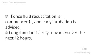 ✾ 【once fluid resuscitation is
commenced】, and early intubation is
advised.
✾ Lung function is likely to worsen over the
next 12 hours.
34b
Critical Care revision notes
Dr.Sherif Badrawy
 