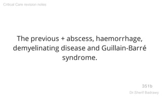 The previous + abscess, haemorrhage,
demyelinating disease and Guillain-Barré
syndrome.
351b
Critical Care revision notes
Dr.Sherif Badrawy
 