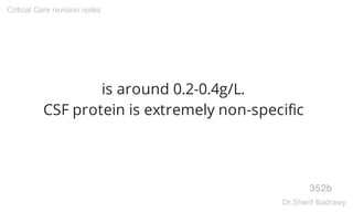 is around 0.2-0.4g/L.
CSF protein is extremely non-specific
352b
Critical Care revision notes
Dr.Sherif Badrawy
 