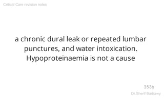 a chronic dural leak or repeated lumbar
punctures, and water intoxication.
Hypoproteinaemia is not a cause
353b
Critical Care revision notes
Dr.Sherif Badrawy
 