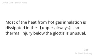 Most of the heat from hot gas inhalation is
dissipated in the 【upper airways】, so
thermal injury below the glottis is unusual.
35b
Critical Care revision notes
Dr.Sherif Badrawy
 