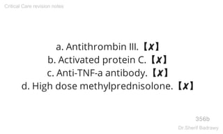 a. Antithrombin III.【✘】
b. Activated protein C.【✘】
c. Anti-TNF-a antibody.【✘】
d. High dose methylprednisolone.【✘】
356b
Critical Care revision notes
Dr.Sherif Badrawy
 