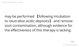 may be performed 【following intubation
to neutralise acidic deposits】 and remove
soot contamination, although evidence for
the effectiveness of this therapy is lacking.
36b
Critical Care revision notes
Dr.Sherif Badrawy
 