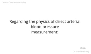 Regarding the physics of direct arterial
blood pressure
measurement:
365a
Critical Care revision notes
Dr.Sherif Badrawy
 