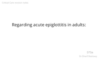Regarding acute epiglottitis in adults:
373a
Critical Care revision notes
Dr.Sherif Badrawy
 