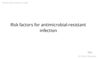 Risk factors for antimicrobial-resistant
infection
38a
Critical Care revision notes
Dr.Sherif Badrawy
 