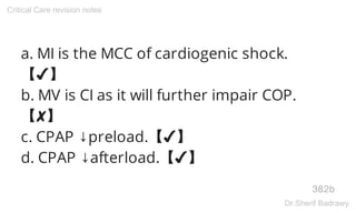 a. MI is the MCC of cardiogenic shock.
【✔】
b. MV is CI as it will further impair COP.
【✘】
c. CPAP ↓preload.【✔】
d. CPAP ↓afterload.【✔】
382b
Critical Care revision notes
Dr.Sherif Badrawy
 
