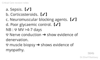 a. Sepsis.【✔】
b. Corticosteroids.【✔】
c. Neuromuscular blocking agents.【✔】
d. Poor glycaemic control.【✔】
NB : ✾ MV >4-7 days
✾ Nerve conduction ➜ show evidence of
denervation.
✾ muscle biopsy ➜ shows evidence of
myopathy.
384b
Critical Care revision notes
Dr.Sherif Badrawy
 
