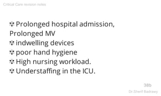 ✾ Prolonged hospital admission,
Prolonged MV
✾ indwelling devices
✾ poor hand hygiene
✾ High nursing workload.
✾ Understaffing in the ICU.
38b
Critical Care revision notes
Dr.Sherif Badrawy
 