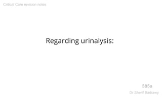 Regarding urinalysis:
385a
Critical Care revision notes
Dr.Sherif Badrawy
 