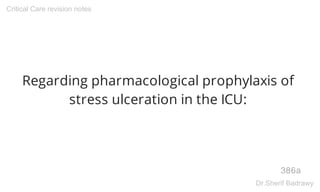 Regarding pharmacological prophylaxis of
stress ulceration in the ICU:
386a
Critical Care revision notes
Dr.Sherif Badrawy
 