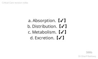 a. Absorption.【✔】
b. Distribution.【✔】
c. Metabolism.【✔】
d. Excretion.【✔】
388b
Critical Care revision notes
Dr.Sherif Badrawy
 