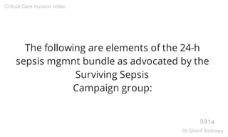 The following are elements of the 24-h
sepsis mgmnt bundle as advocated by the
Surviving Sepsis
Campaign group:
391a
Critical Care revision notes
Dr.Sherif Badrawy
 