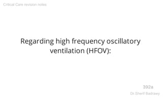 Regarding high frequency oscillatory
ventilation (HFOV):
392a
Critical Care revision notes
Dr.Sherif Badrawy
 