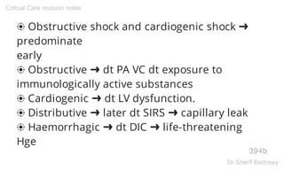 ❂ Obstructive shock and cardiogenic shock ➜
predominate
early
❂ Obstructive ➜ dt PA VC dt exposure to
immunologically active substances
❂ Cardiogenic ➜ dt LV dysfunction.
❂ Distributive ➜ later dt SIRS ➜ capillary leak
❂ Haemorrhagic ➜ dt DIC ➜ life-threatening
Hge
394b
Critical Care revision notes
Dr.Sherif Badrawy
 
