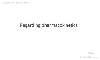 Regarding pharmacokinetics:
396a
Critical Care revision notes
Dr.Sherif Badrawy
 
