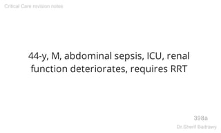 44-y, M, abdominal sepsis, ICU, renal
function deteriorates, requires RRT
398a
Critical Care revision notes
Dr.Sherif Badrawy
 