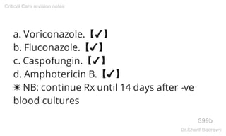 a. Voriconazole.【✔】
b. Fluconazole.【✔】
c. Caspofungin.【✔】
d. Amphotericin B.【✔】
✷ NB: continue Rx until 14 days after -ve
blood cultures
399b
Critical Care revision notes
Dr.Sherif Badrawy
 