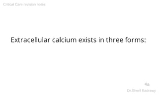 Extracellular calcium exists in three forms:
4a
Critical Care revision notes
Dr.Sherif Badrawy
 