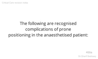 The following are recognised
complications of prone
positioning in the anaesthetised patient:
400a
Critical Care revision notes
Dr.Sherif Badrawy
 