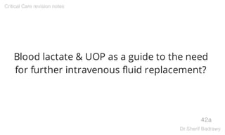 Blood lactate & UOP as a guide to the need
for further intravenous fluid replacement?
42a
Critical Care revision notes
Dr.Sherif Badrawy
 
