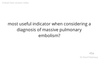 most useful indicator when considering a
diagnosis of massive pulmonary
embolism?
45a
Critical Care revision notes
Dr.Sherif Badrawy
 