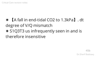 ✸ 【A fall in end-tidal CO2 to 1.3kPa】. dt
degree of V/Q mismatch
✸ S1Q3T3 us infrequently seen in and is
therefore insensitive
45b
Critical Care revision notes
Dr.Sherif Badrawy
 