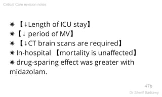 ✸ 【↓Length of ICU stay】
✸【↓ period of MV】
✸ 【↓CT brain scans are required】
✸ In-hospital 【mortality is unaffected】
✸ drug-sparing effect was greater with
midazolam.
47b
Critical Care revision notes
Dr.Sherif Badrawy
 