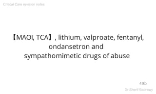 【MAOI, TCA】, lithium, valproate, fentanyl,
ondansetron and
sympathomimetic drugs of abuse
49b
Critical Care revision notes
Dr.Sherif Badrawy
 