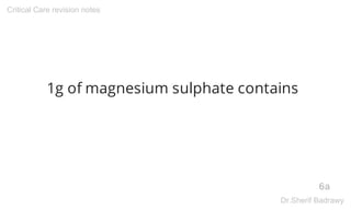1g of magnesium sulphate contains
6a
Critical Care revision notes
Dr.Sherif Badrawy
 