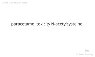 paracetamol toxicity N-acetylcysteine
66a
Critical Care revision notes
Dr.Sherif Badrawy
 