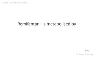 Remifentanil is metabolised by
80a
Critical Care revision notes
Dr.Sherif Badrawy
 