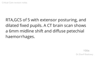 RTA,GCS of 5 with extensor posturing, and
dilated fixed pupils. A CT brain scan shows
a 6mm midline shift and diffuse pete...