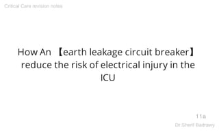 How An 【earth leakage circuit breaker】
reduce the risk of electrical injury in the
ICU
11a
Critical Care revision notes
Dr...