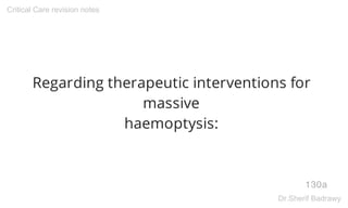 Regarding therapeutic interventions for
massive
haemoptysis:
130a
Critical Care revision notes
Dr.Sherif Badrawy
 
